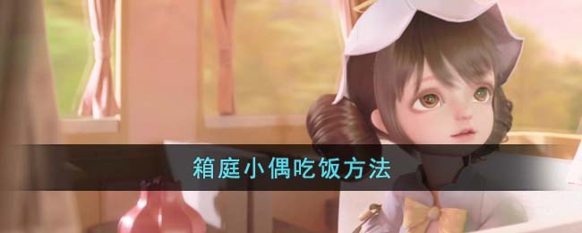 《箱庭小偶》吃饭方法(箱庭小偶那个娃娃厉害)