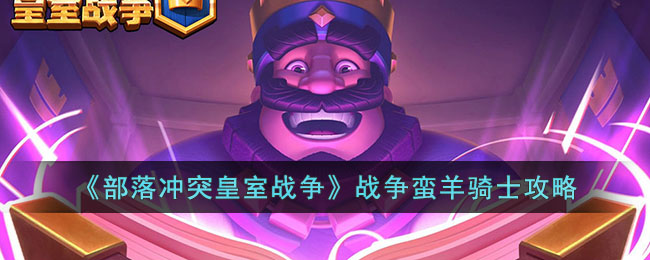 《部落冲突皇室战争》战争蛮羊骑士攻略(皇室战争蛮羊骑士介绍)