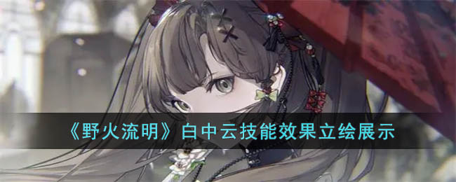 《野火流明》白中云技能效果立绘展示(《野火流明》白中云技能效果立绘展示)