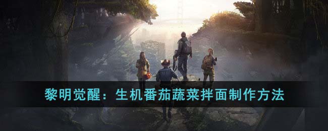 《黎明觉醒：生机》番茄蔬菜拌面制作方法(黎明之前番茄蔬菜拌面)