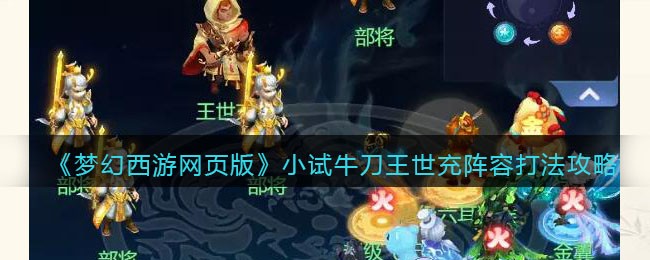 《梦幻西游网页版》小试牛刀王世充阵容打法攻略(梦幻小试牛刀王世充)