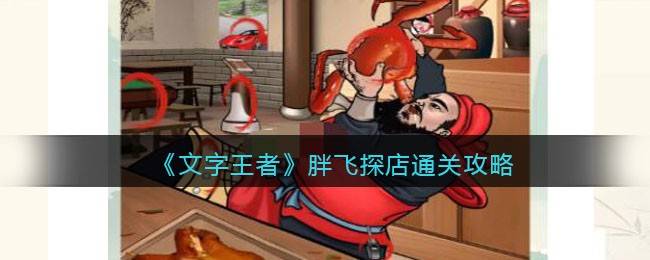 《文字王者》胖飞探店通关攻略(《文字王者》胖飞探店通关攻略)
