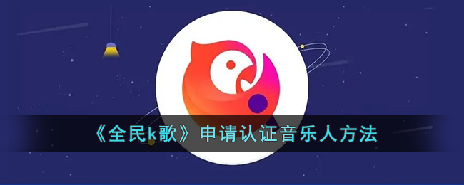 《全民k歌》申请认证音乐人方法(全民k歌怎么申请成为认证主唱)