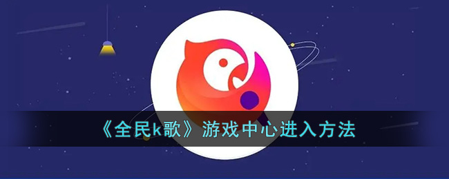 《全民k歌》游戏中心进入方法(全民k歌怎么玩游戏)