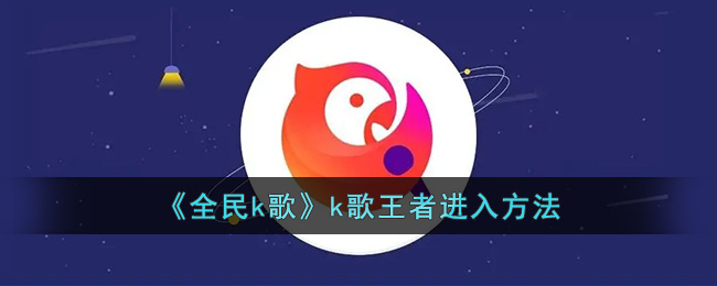 《全民k歌》k歌王者进入方法(全民k歌电脑版官方网站)