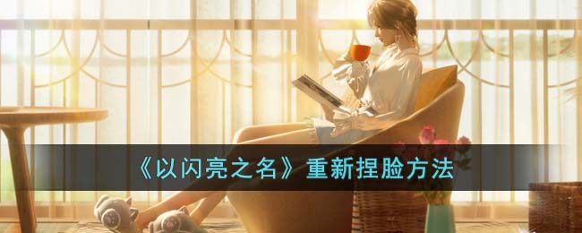 《以闪亮之名》重新捏脸方法(以闪亮之名古风捏脸数据)