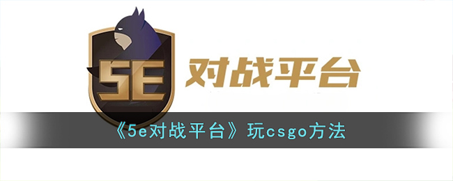 《5e对战平台》玩csgo方法(5e对战平台)