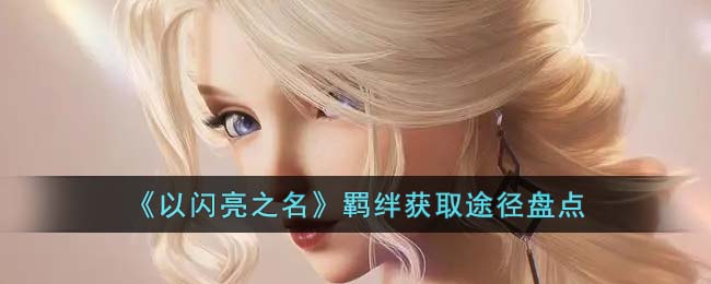 《以闪亮之名》羁绊获取途径盘点(以闪亮之名呐喊攻略)