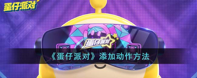 《蛋仔派对》添加动作方法(蛋仔派对怎样组队)