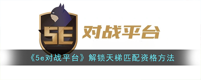 《5e对战平台》解锁天梯匹配资格方法(5e对战平台多少级才能打天梯)