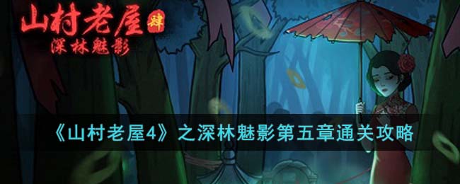 《山村老屋4》之深林魅影第五章通关攻略(山村老屋4永生花第五章通关攻略)