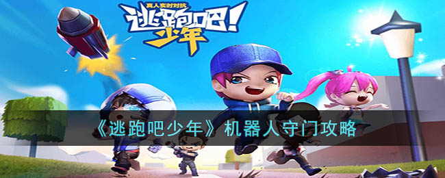 《逃跑吧少年》机器人守门攻略(逃跑吧少年机器人玩法)