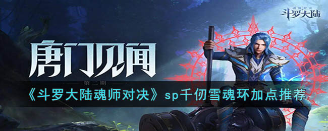 《斗罗大陆魂师对决》sp千仞雪魂环加点推荐(斗罗大陆魂师对决sp千仞雪加点)