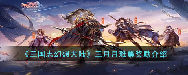 《三国志幻想大陆》三月月雅集奖励介绍(三国志幻想大陆官方网站)