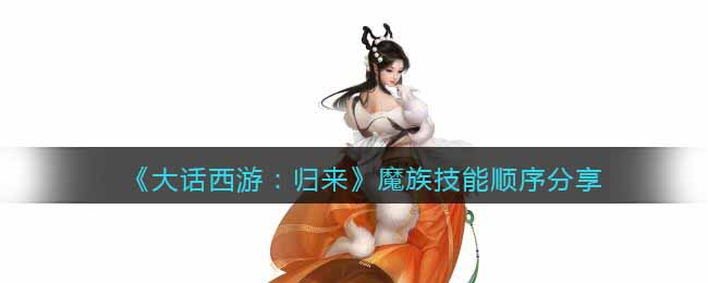 《大话西游：归来》魔族技能顺序分享(大话西游魔族加点攻略)