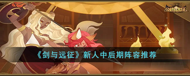 《剑与远征》新人中后期阵容推荐(剑与远征远古剑魂最佳阵容)