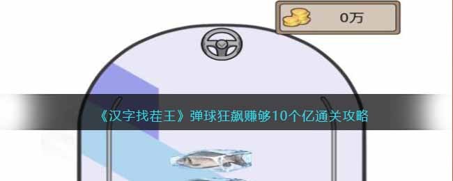 《汉字找茬王》弹球狂飙赚够10个亿通关攻略(《汉字找茬王》弹球狂飙赚够10个亿通关攻略)
