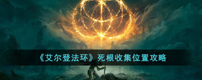 《艾尔登法环》死根收集位置攻略(艾尔登法环死根位置)