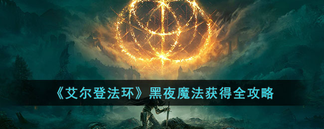 《艾尔登法环》黑夜魔法获得全攻略(《艾尔登法环》黑夜魔法获得全攻略)