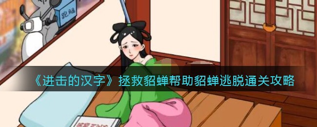 《进击的汉字》拯救貂蝉帮助貂蝉逃脱通关攻略(进击的汉字拯救貂蝉攻略)