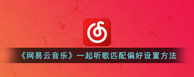 《网易云音乐》一起听歌匹配偏好设置方法(网易云音乐怎样匹配一起听歌)