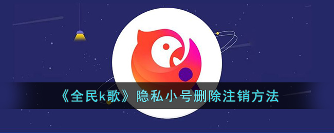 《全民k歌》隐私小号删除注销方法(全民k歌怎么消除账号)