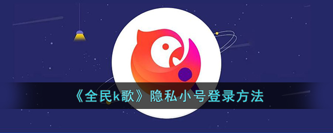 《全民k歌》隐私小号登录方法(全民k歌网页登录)
