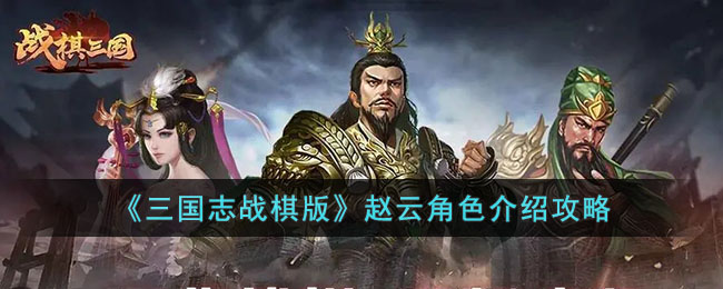 《三国志战棋版》赵云角色介绍攻略(三国志战棋版关羽阵容搭配攻略)