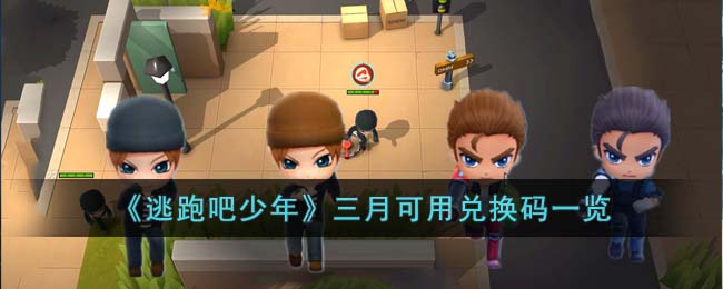 《逃跑吧少年》三月可用兑换码一览(逃跑吧少年2023兑换码夜骑士永久)