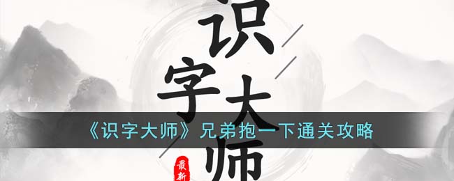 《识字大师》兄弟抱一下通关攻略(识字大师兄弟抱一下全部通关攻略)
