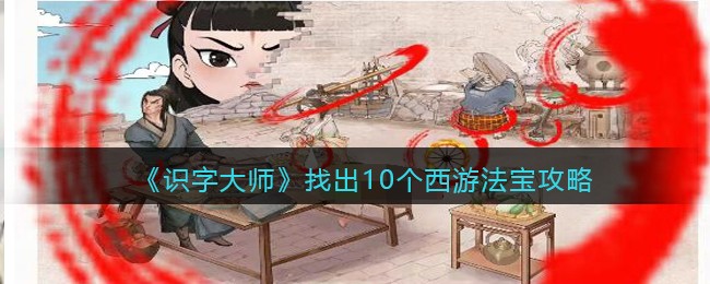 《识字大师》找出10个西游法宝攻略(识字大师找出白展堂的犯罪证据)