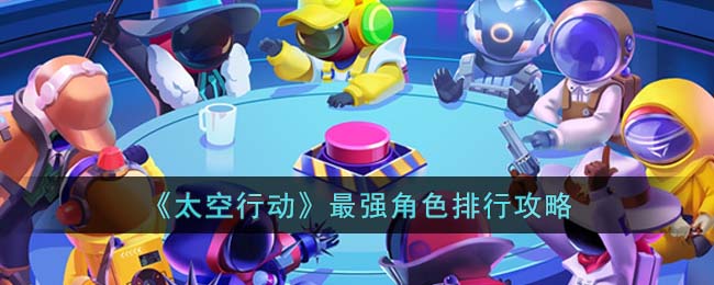 《太空行动》最强角色排行攻略(太空行动角色台词)
