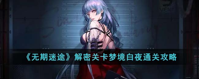 《无期迷途》解密关卡梦境白夜通关攻略(无期迷途人物)