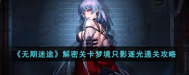 《无期迷途》解密关卡梦境只影逐光通关攻略(无期迷途测试)