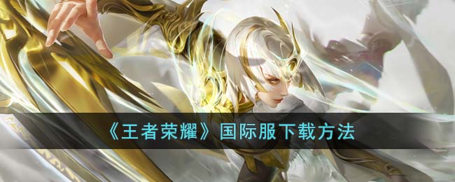 《王者荣耀》国际服下载方法(王者荣耀的国际服怎么下载)