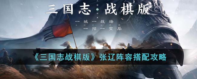 《三国志战棋版》张辽阵容搭配攻略(三国志吕布张辽郭嘉阵容)