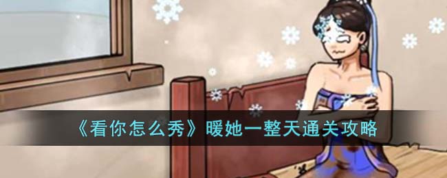 《看你怎么秀》暖她一整天通关攻略(看你怎么办)