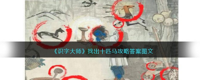 《识字大师》找出十匹马攻略答案图文(一匹马找出七个字)