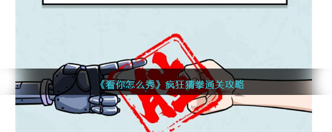 《看你怎么秀》疯狂猜拳通关攻略(看我怎么猜)