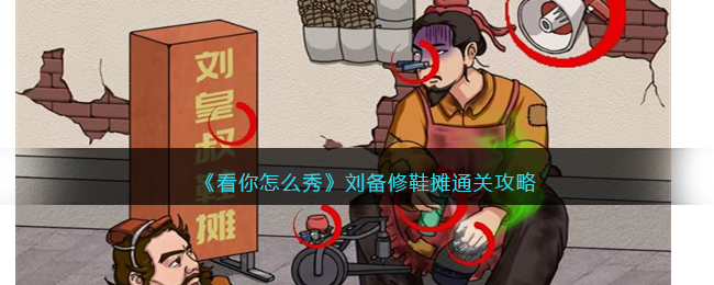 《看你怎么秀》刘备修鞋摊通关攻略(羊了个羊通关攻略)