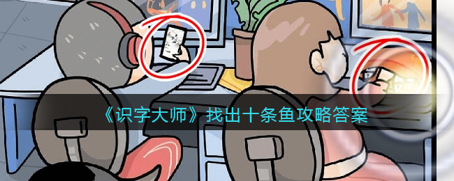 《识字大师》找出十条鱼攻略答案图文(识字大师画中找茬攻略找出图中的鬼)