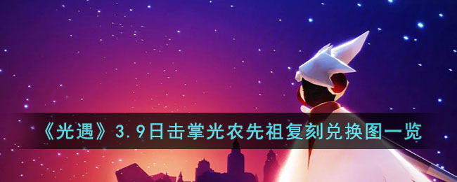 《光遇》3.9日击掌光农先祖复刻兑换图一览(光遇 击掌先祖)