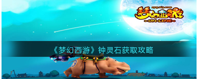 《梦幻西游》钟灵石获取攻略(梦幻西游钟灵石怎么获得)