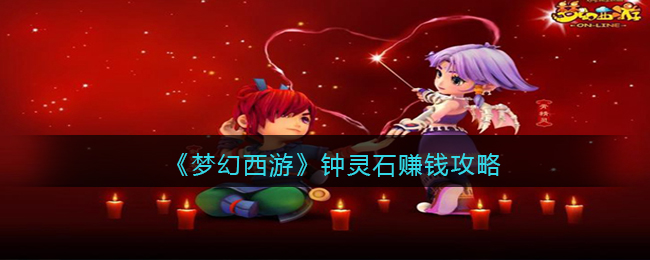 《梦幻西游》钟灵石赚钱攻略(梦幻西游钟灵石赚钱攻略大全)