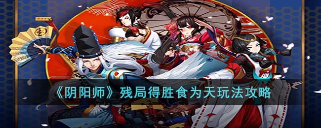 《阴阳师》残局得胜食为天玩法攻略(阴阳师残局得胜第三天攻略)