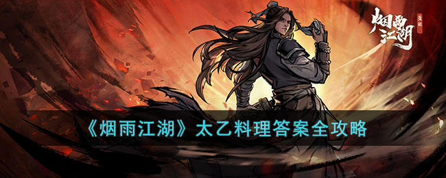 《烟雨江湖》太乙料理答案全攻略(烟雨江湖太乙教攻略)