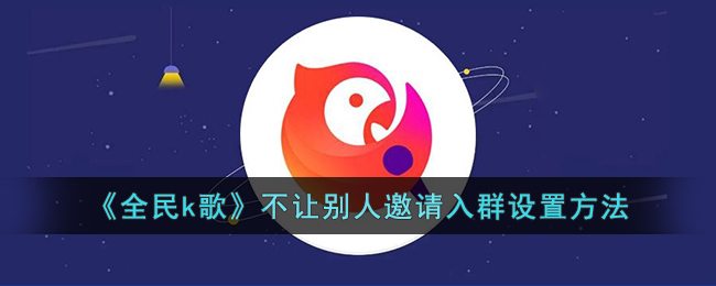 《全民k歌》不让别人邀请入群设置方法(全民k歌怎样设置不让陌生人进来)