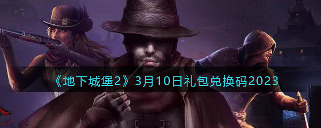 《地下城堡2》3月10日礼包兑换码2023(地下城堡二最新兑换码)