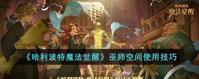 《哈利波特魔法觉醒》巫师空间使用技巧攻略(哈利波特魔法觉醒怎么玩新手攻略)