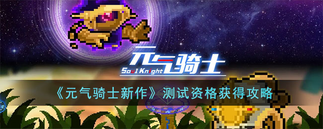 《元气骑士新作》测试资格获得攻略(元气骑士新作上线时间)